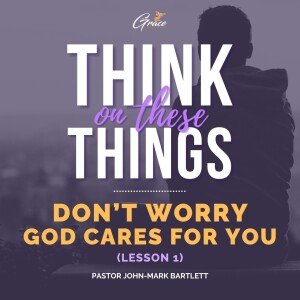 Don't Worry, God Cares For You Pt. 1 | Think On These Things