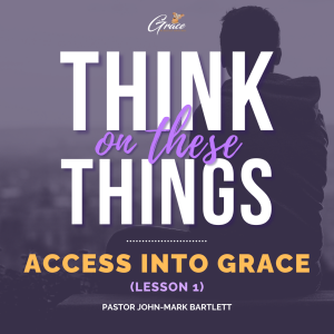 Access Into Grace Part 1 | Think On These Things