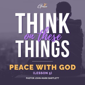 Peace With God Pt. 5 | Think On These Things