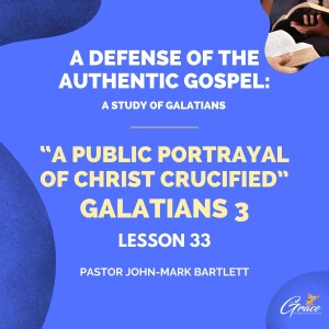 A Public Portrayal Of Christ Crucified | Lesson 33 | Bible Study