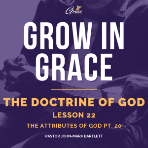 The Doctrine of God - Lesson 22 | The Attributes of God Pt. 20 | Grow In Grace