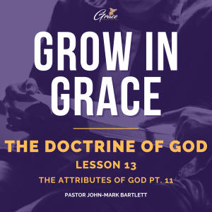 The Doctrine of God - Lesson 13 | The Attributes of God Pt. 11 | Grow In Grace