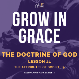 The Doctrine of God - Lesson 21 | The Attributes of God Pt. 19 | Grow In Grace