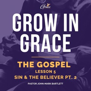 The Gospel - Lesson 5 | Sin & The Believer Pt. 2 | Grow In Grace