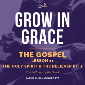 The Gospel - Lesson 11 | The Holy Spirit & The Believer Pt. 5 | Grow In Grace