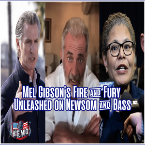 Mel Gibson’s Fire and Fury Unleashed on Newsom and Bass |EP583