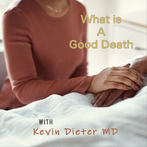 What is a Good Death: Part One Facing Our Fears With Kevin Dieter MD