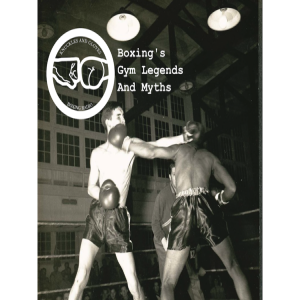 Boxing History - Boxing’s Gym Legends and Myths