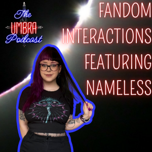 Fandom Interactions Featuring "Nameless" | The Umbra Podcast Ep 7