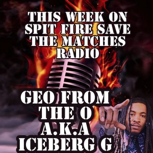 Spit Fire Save The Matches Ep 17 ( Iceberg G    .A.K.A Ge from The O)