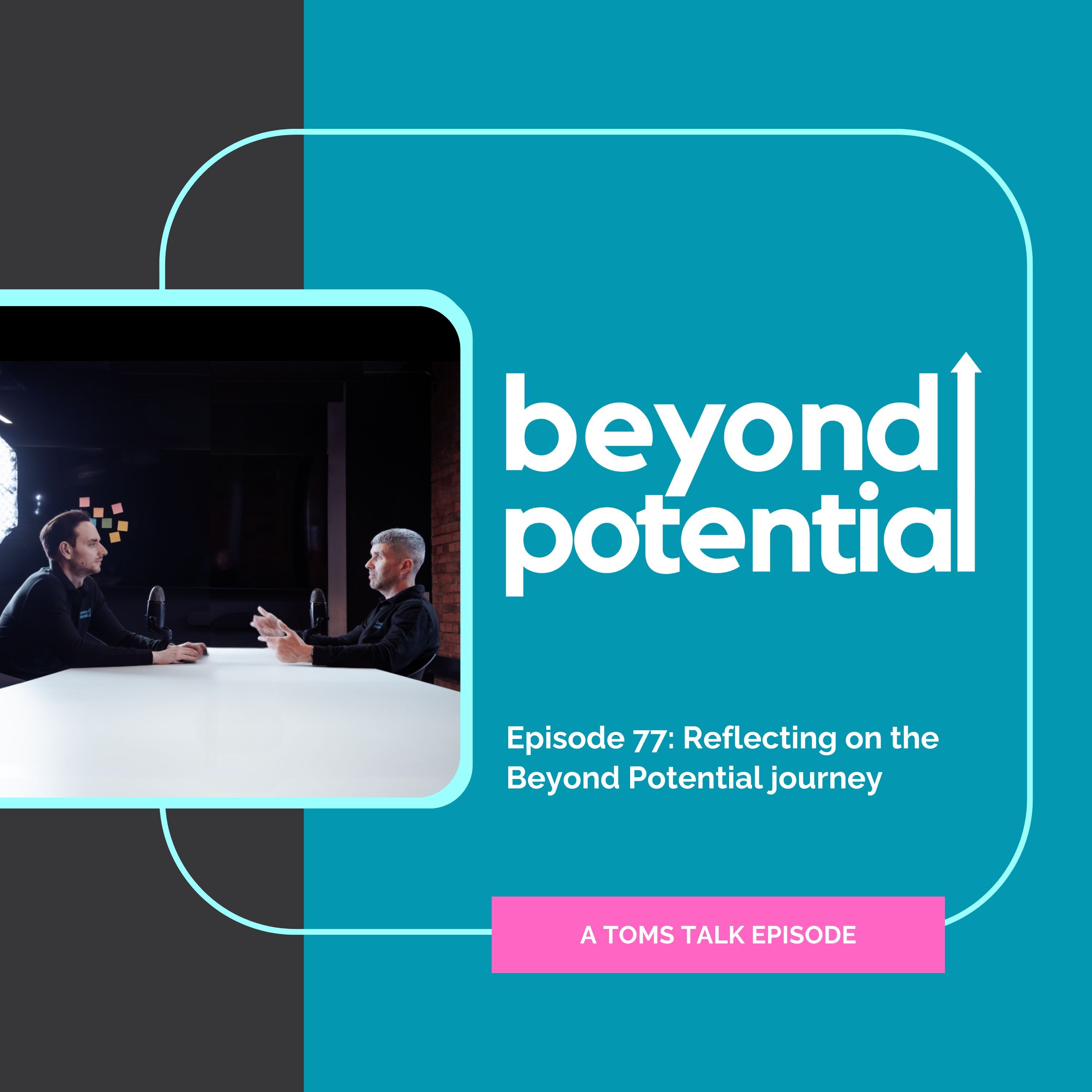 Ep 77: Reflecting on the Beyond Potential journey - A Toms Talk episode