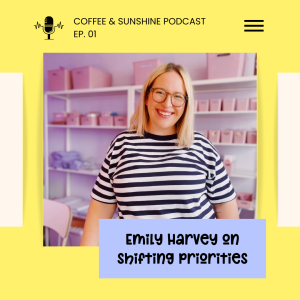 Emily Harvey on Shifting Priorities - Coffee & Sunshine Podcast Ep 01