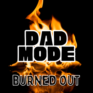 DAD MODE | Burned Out