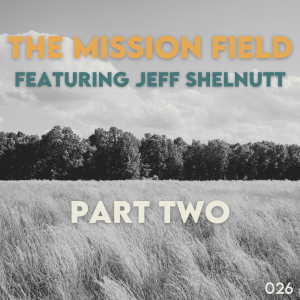 The Mission Field with Jeff Shelnutt, Part 2