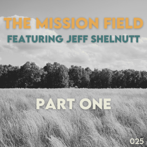 The Mission Field with Jeff Shelnutt, Part 1