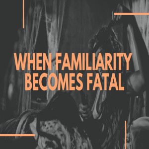 When Familiarity Becomes Fatal - Pastor Jonathan Downs