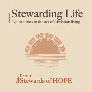 Stewarding Life Part 11: Stewards of HOPE