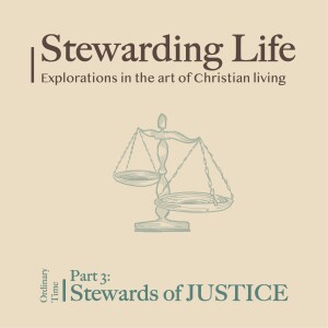 Stewarding Life Part 3: Stewards of JUSTICE