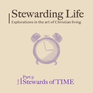 Stewarding Life Part 5: Stewards of TIME