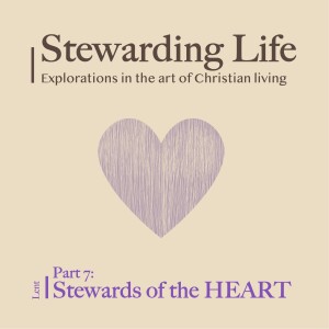 Stewarding Life Part 7: Stewards of the HEART