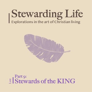 Stewarding Life Part 9: Stewards of the KING