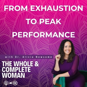 From Exhaustion to Peak Performance | Dr. Alicia Newsome | The Whole & Complete Woman