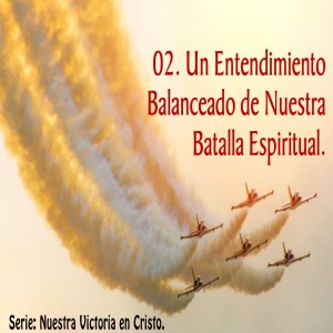 Serie Nuestra Victoria en Cristo. / 02. Un Entendimiento Balanceado de Nuestra Batalla Espiritual. 