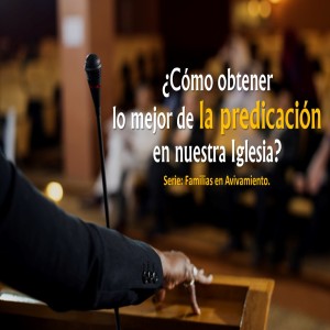 Familias en Avivamiento / 03. ¿Cómo obtener lo mejor de la predicación en nuestra iglesia? Pastor Gerson González C.