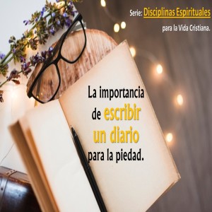 Serie Disciplinas Espirituales / 03. La importancia de escribir un diario para la piedad. Pastor Gerson González C.