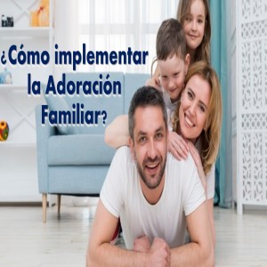 Familias en Avivamiento / 07. ¿Cómo implementamos la Adoración Familiar? Pastor Gerson González C.