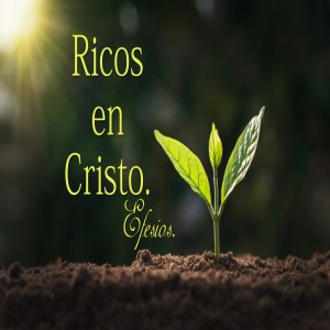 EFESIOS: Ricos en Cristo. Pastor Gerson González C. 