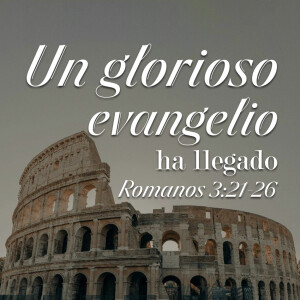 Romanos 18 - Un Glorioso Evangelio ha Llegado. Pastor Gerson González