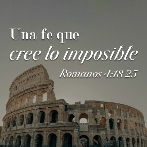 Romanos 22 - Una Fe que Cree lo Imposible. Pastor Gerson González