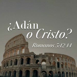 Romanos 25 - ¿Adán o Cristo? Pastor Gerson González?