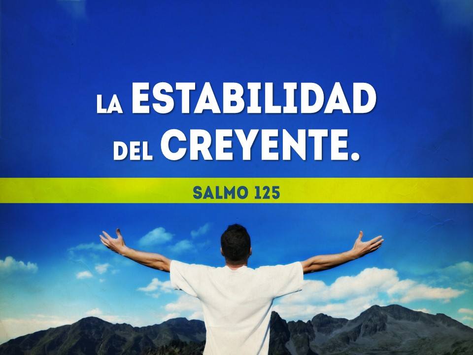Salmo 125. LA ESTABILIDAD DEL CREYENTE. Pastor Gerson González C.