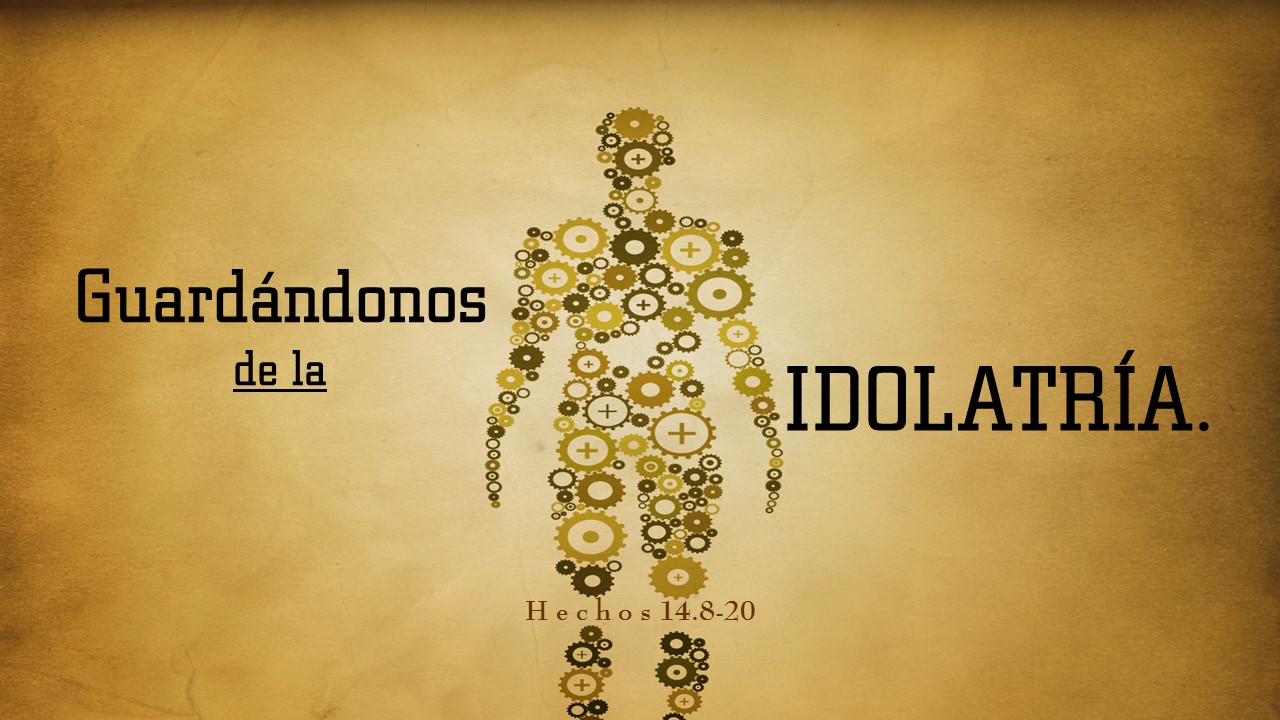 42. Guardándonos de la idolatría. Hechos 14.8-20. Pastor Gerson González