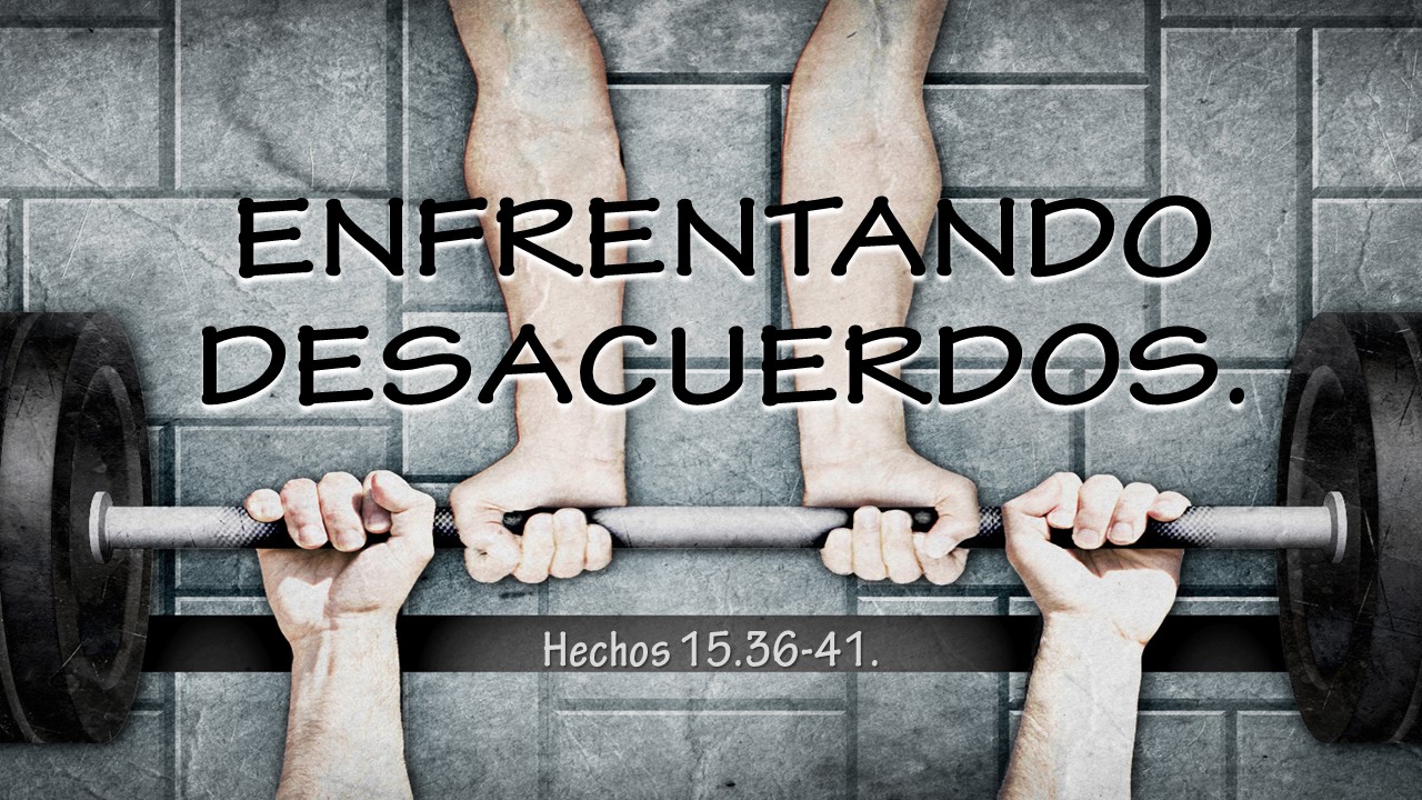 47. Enfrentando desacuerdos. Hechos 15.36-41. Pastor Gerson González