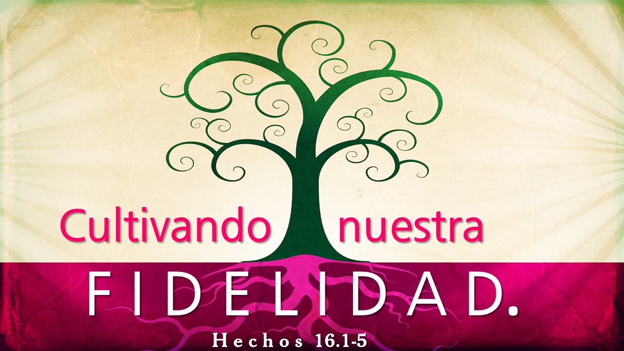 48. Cultivando nuestra fidelidad. Hechos 16.1-5, pastor Gerson González C.