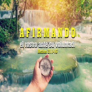63. Afirmando el rostro ante su voluntad. Hechos 21.1-16. Pastor Gerson González
