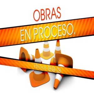 57. OBRAS EN PROCESO. Hechos 18.18-28. Pastor Gerson González C.