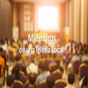 Familias en Avivamiento/ 01. Miembros de una Iglesia Local. Pastor Gerson González C.