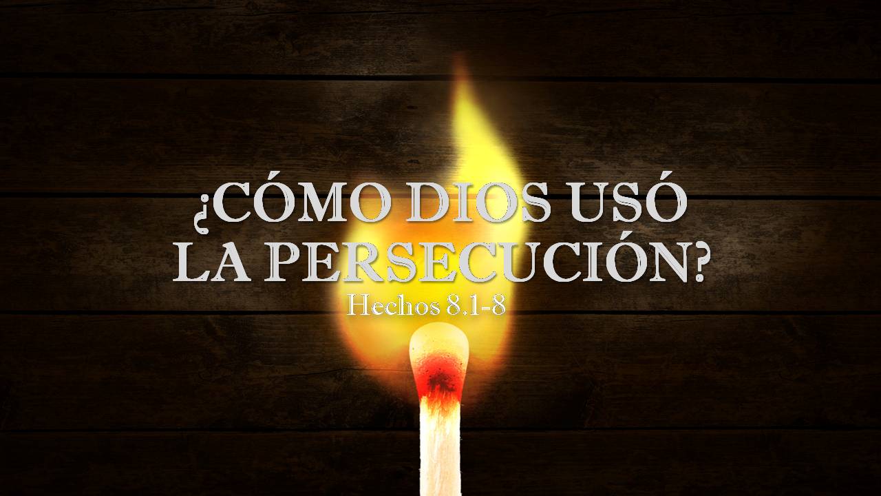 26. ¿Cómo Dios usó la persecución? Hechos 8.1-8. Pastor Gerson Gnzález C.