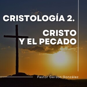 Cristología 2. Cristo y el Pecado. Pastor Gerson González C.