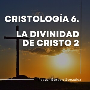 Cristología 6. La Divinidad de Cristo 2. Pastor Gerson González C