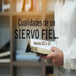 60. Cualidades de un siervo Fiel. Hechos 20.1-12