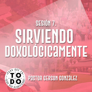 Campamento 2024 / Sesión 7. Sirviendo Doxológicamente. Pastor Gerson González