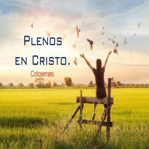 Colosenses: PLENOS EN CRISTO. Pastor Gerson González C. 
