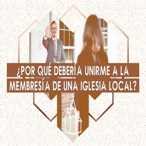 08. ¿Por qué debería unirme a la membresía de una iglesia local? Pastor Gerson González C.