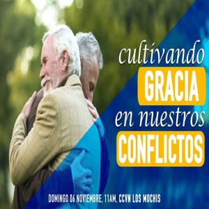 Cultivando Gracia en nuestros conflictos. Pastor Gerson González C.