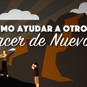 Regenerados en Cristo. /08.¿Cómo ayudar a otros a nacer de nuevo?